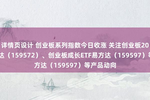 详情页设计 创业板系列指数今日收涨 关注创业板200ETF易方达（159572）、创业板成长ETF易方达（159597）等产品动向