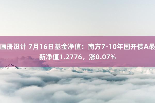 画册设计 7月16日基金净值：南方7-10年国开债A最新净值1.2776，涨0.07%