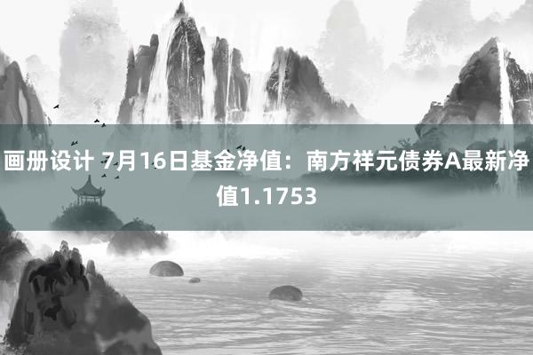 画册设计 7月16日基金净值：南方祥元债券A最新净值1.1753