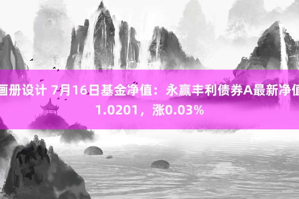 画册设计 7月16日基金净值：永赢丰利债券A最新净值1.0201，涨0.03%