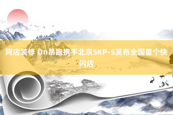 网店装修 On昂跑携手北京SKP-S发布全国首个快闪店