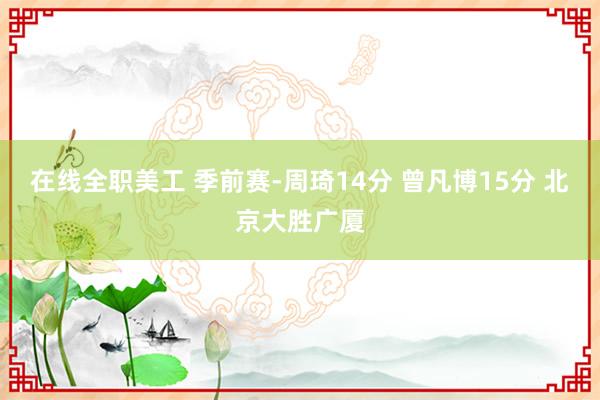 在线全职美工 季前赛-周琦14分 曾凡博15分 北京大胜广厦