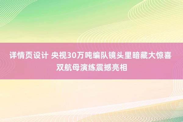 详情页设计 央视30万吨编队镜头里暗藏大惊喜 双航母演练震撼亮相